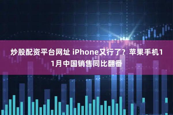 炒股配资平台网址 iPhone又行了？苹果手机11月中国销售同比翻番