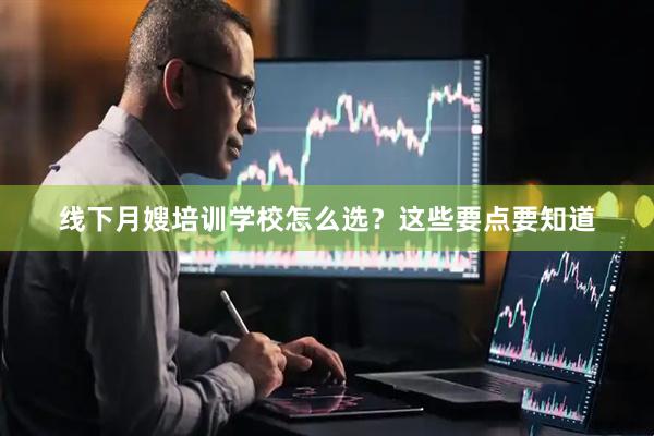 线下月嫂培训学校怎么选？这些要点要知道