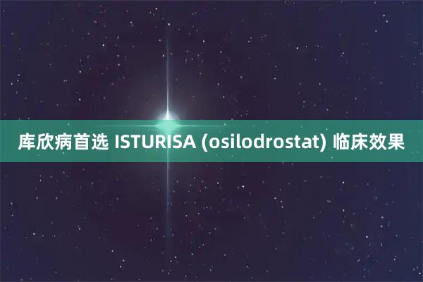 库欣病首选 ISTURISA (osilodrostat) 临床效果