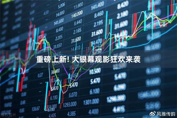 重磅上新! 大银幕观影狂欢来袭