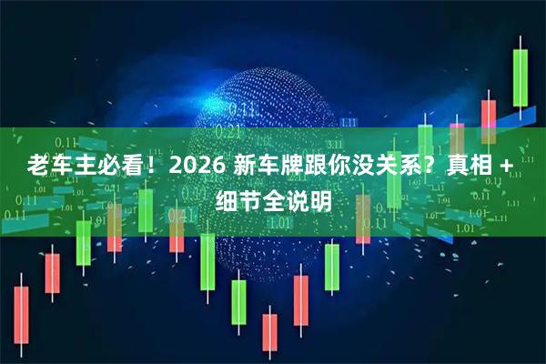 老车主必看！2026 新车牌跟你没关系？真相 + 细节全说明
