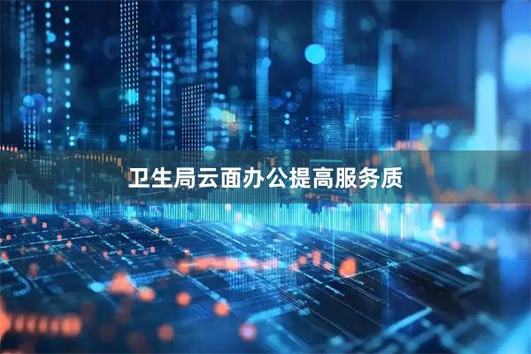 卫生局云面办公提高服务质