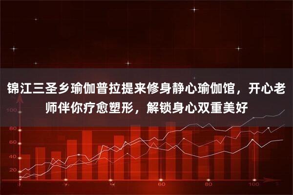 锦江三圣乡瑜伽普拉提来修身静心瑜伽馆,开心老师伴你疗愈塑形,解锁身心双重美好