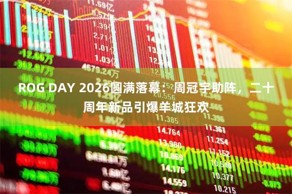 ROG DAY 2026圆满落幕：周冠宇助阵，二十周年新品引爆羊城狂欢