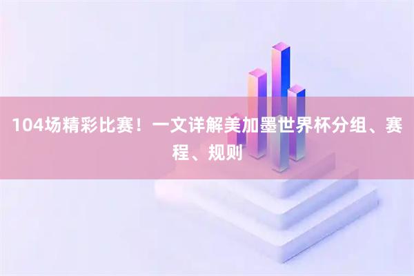 104场精彩比赛！一文详解美加墨世界杯分组、赛程、规则