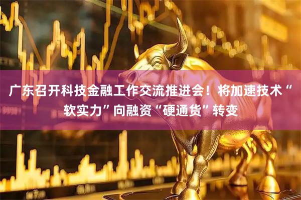 广东召开科技金融工作交流推进会!将加速技术“软实力”向融资“硬通货”转变