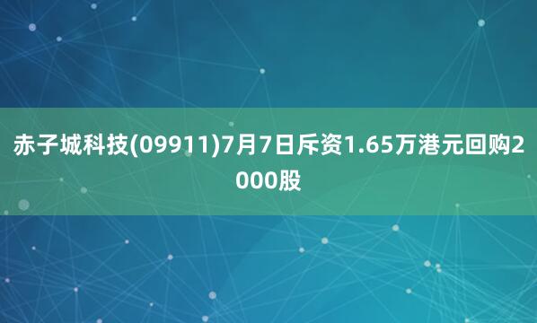 赤子城科技(09911)7月7日斥资1.65万港元回购2000股