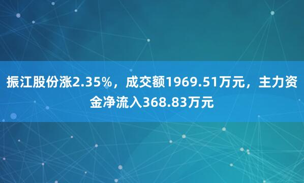 振江股份涨2.35%，成交额1969.51万元，主力资金净流入368.83万元